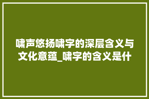 啸声悠扬啸字的深层含义与文化意蕴_啸字的含义是什么意思