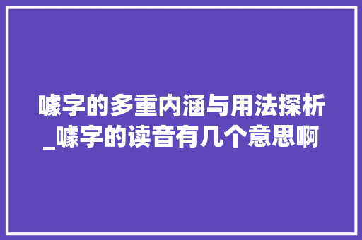 噱字的多重内涵与用法探析_噱字的读音有几个意思啊