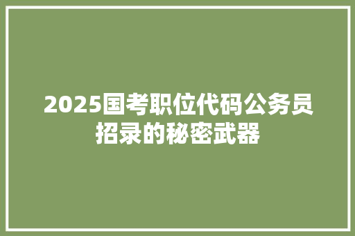 2025国考职位代码公务员招录的秘密武器