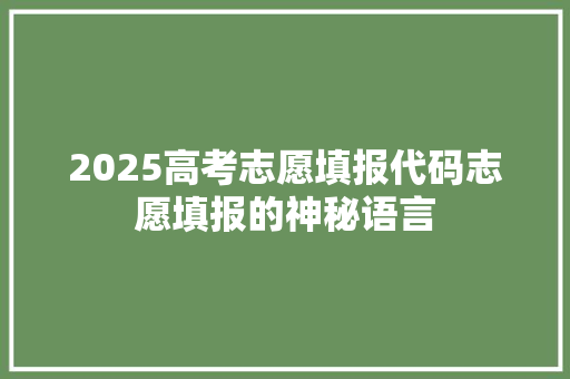 2025高考志愿填报代码志愿填报的神秘语言