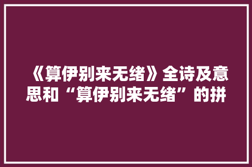 《算伊别来无绪》全诗及意思和“算伊别来无绪”的拼音注释