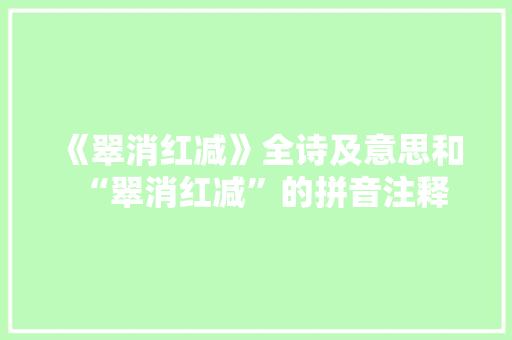 《翠消红减》全诗及意思和“翠消红减”的拼音注释
