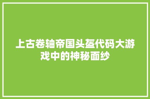 上古卷轴帝国头盔代码大游戏中的神秘面纱