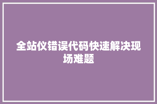 全站仪错误代码快速解决现场难题