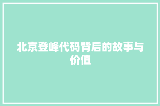 北京登峰代码背后的故事与价值