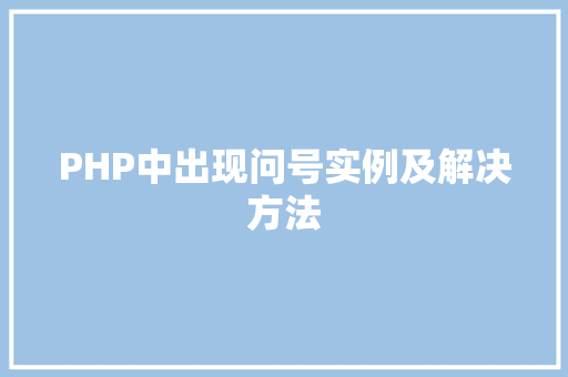 PHP中出现问号实例及解决方法 职场写作