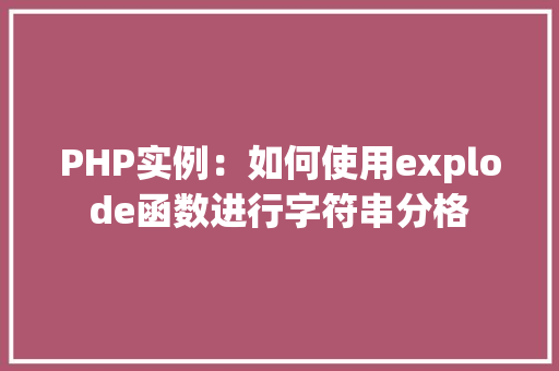 PHP实例:如何使用explode函数进行字符串分格 应用文 PHP实例:如何使用explode函数进行字符串分格 应用文