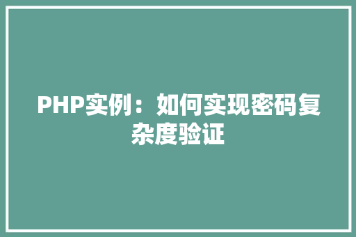 PHP实例:如何实现密码复杂度验证 应用文 PHP实例:如何实现密码复杂度验证 应用文