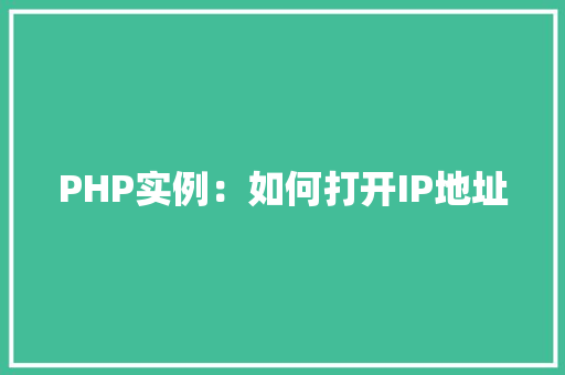 PHP实例:如何打开IP地址 应用文 PHP实例:如何打开IP地址 应用文