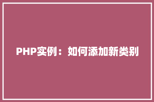 PHP实例:如何添加新类别 应用文 PHP实例:如何添加新类别 应用文