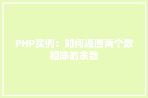 PHP实例:如何返回两个数相除的余数 工作总结 PHP实例:如何返回两个数相除的余数 工作总结