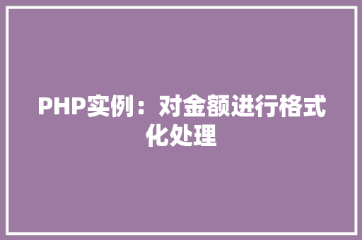 PHP实例:对金额进行格式化处理 职场写作 PHP实例:对金额进行格式化处理 职场写作