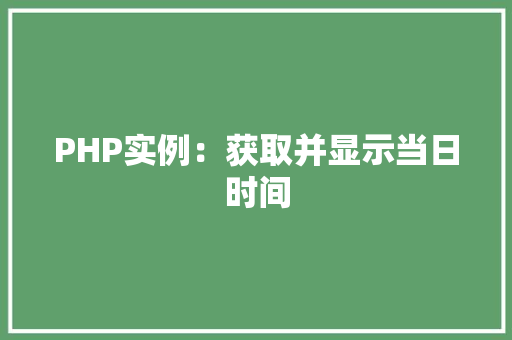 PHP实例:获取并显示当日时间 诗词鉴赏 PHP实例:获取并显示当日时间 诗词鉴赏