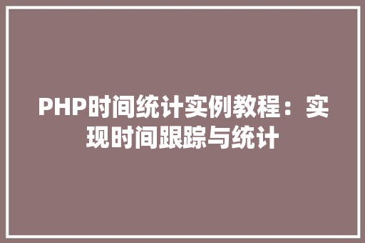 PHP时间统计实例教程：实现时间跟踪与统计