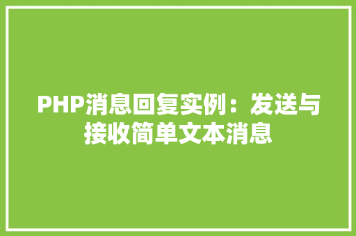 PHP消息回复实例：发送与接收简单文本消息