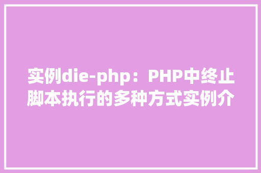 实例die-php:PHP中终止脚本执行的多种方式实例介绍 应用文 实例die-php:PHP中终止脚本执行的多种方式实例介绍 应用文