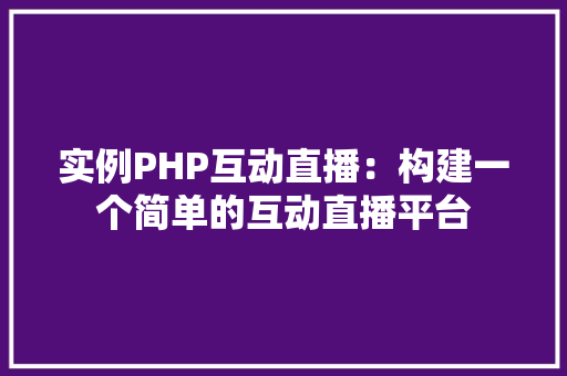 实例PHP互动直播：构建一个简单的互动直播平台
