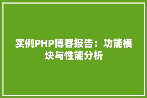 实例PHP博客报告：功能模块与性能分析