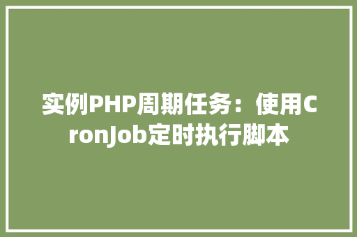 实例PHP周期任务:使用CronJob定时执行脚本