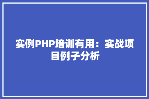 实例PHP培训有用：实战项目例子分析