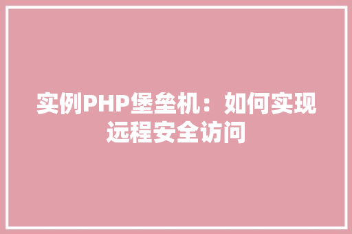 实例PHP堡垒机:如何实现远程安全访问