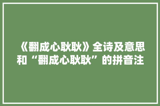 《翻成心耿耿》全诗及意思和“翻成心耿耿”的拼音注释