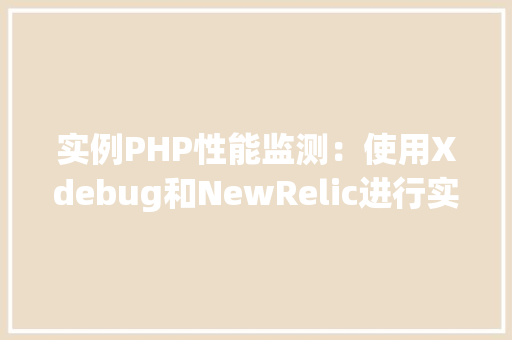 实例PHP性能监测：使用Xdebug和NewRelic进行实战