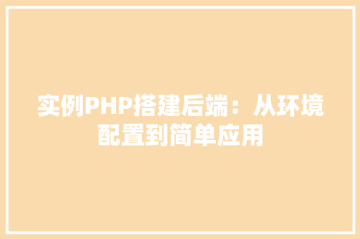 实例PHP搭建后端:从环境配置到简单应用 社交媒体 实例PHP搭建后端:从环境配置到简单应用 社交媒体