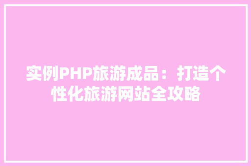 实例PHP旅游成品:打造个性化旅游网站全攻略