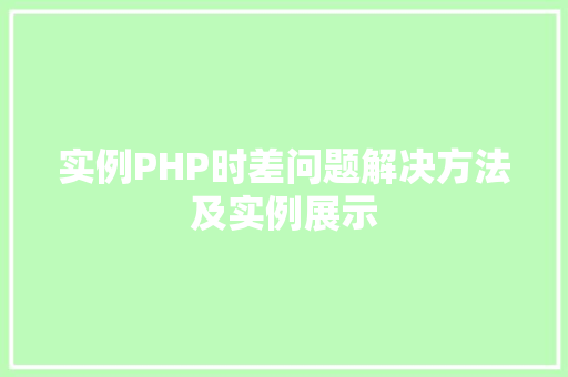 实例PHP时差问题解决方法及实例展示 诗词体裁 实例PHP时差问题解决方法及实例展示 诗词体裁