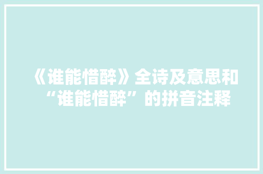 《谁能惜醉》全诗及意思和“谁能惜醉”的拼音注释