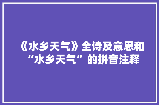 《水乡天气》全诗及意思和“水乡天气”的拼音注释