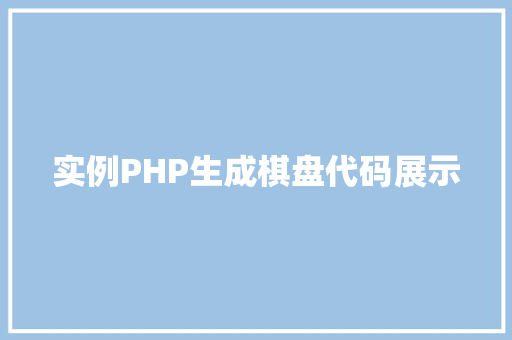 实例PHP生成棋盘代码展示 会议纪要 实例PHP生成棋盘代码展示 会议纪要