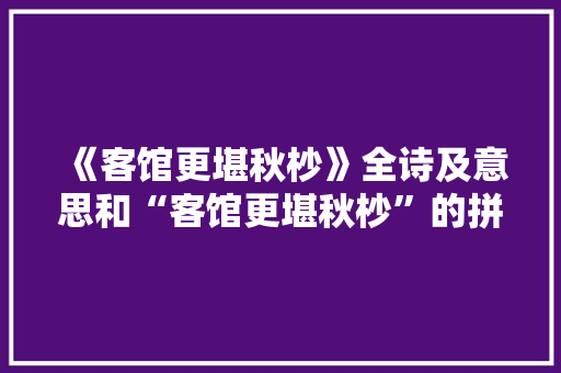 《客馆更堪秋杪》全诗及意思和“客馆更堪秋杪”的拼音注释