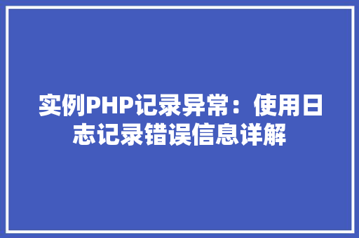 实例PHP记录异常:使用日志记录错误信息详解