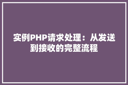 实例PHP请求处理:从发送到接收的完整流程
