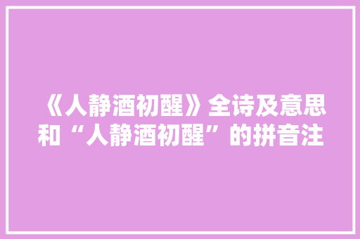《人静酒初醒》全诗及意思和“人静酒初醒”的拼音注释