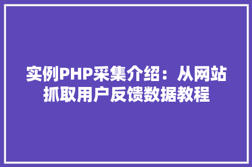 实例PHP采集介绍:从网站抓取用户反馈数据教程 诗词体裁 实例PHP采集介绍:从网站抓取用户反馈数据教程 诗词体裁