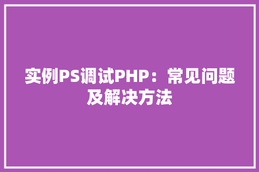 实例PS调试PHP：常见问题及解决方法