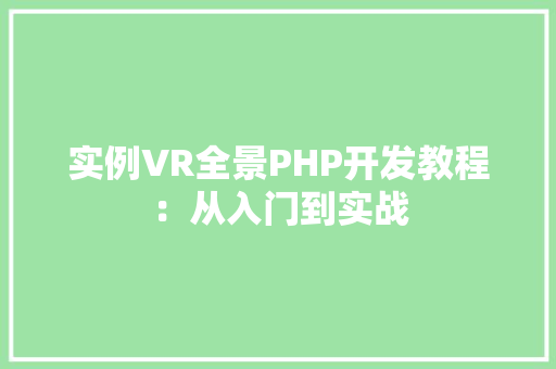 实例VR全景PHP开发教程:从入门到实战