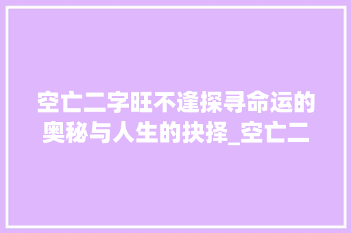 空亡二字旺不逢探寻命运的奥秘与人生的抉择_空亡二字旺不逢的意思