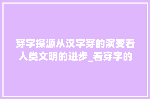 穿字探源从汉字穿的演变看人类文明的进步_看穿字的穿是什么意思