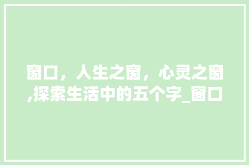窗口，人生之窗，心灵之窗,探索生活中的五个字_窗口的意思五个字是什么