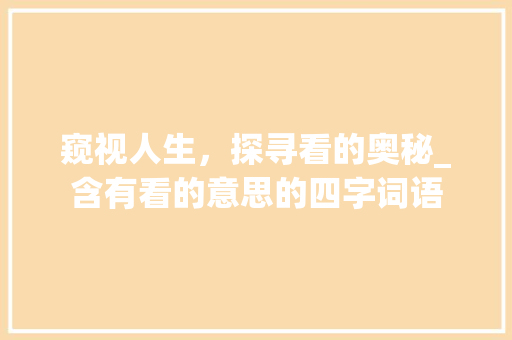 窥视人生，探寻看的奥秘_含有看的意思的四字词语