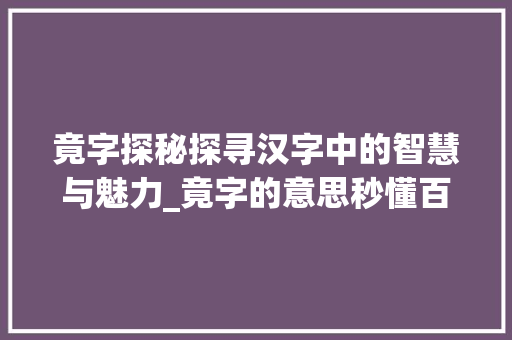 竟字探秘探寻汉字中的智慧与魅力_竟字的意思秒懂百科