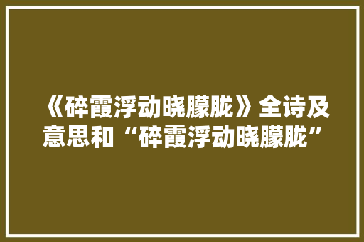 《碎霞浮动晓朦胧》全诗及意思和“碎霞浮动晓朦胧”的拼音注释 诗词鉴赏