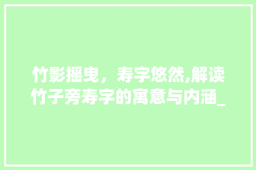 竹影摇曳，寿字悠然,解读竹子旁寿字的寓意与内涵_竹子旁的寿字是什么意思