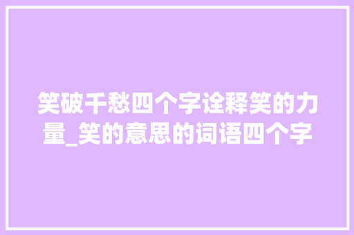 笑破千愁四个字诠释笑的力量_笑的意思的词语四个字