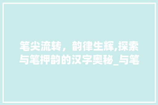 笔尖流转，韵律生辉,探索与笔押韵的汉字奥秘_与笔押韵的字是什么意思