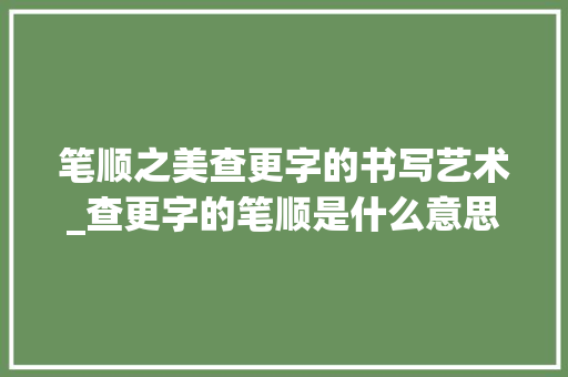 笔顺之美查更字的书写艺术_查更字的笔顺是什么意思